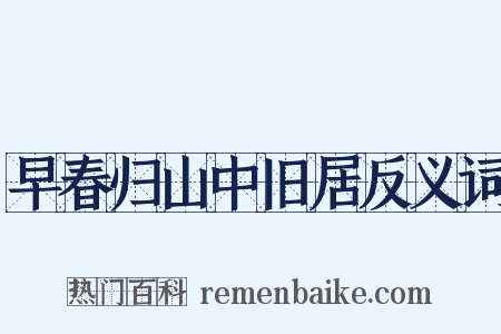 早春归山中旧居反义词是什么意思的图片